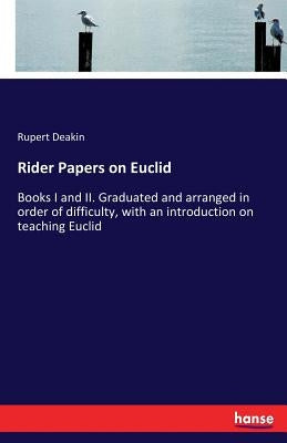 Rider Papers on Euclid: Books I and II. Graduated and arranged in order of difficulty, with an introduction on teaching Euclid by Deakin, Rupert