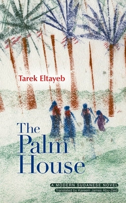 The Palm House: A Modern Arabic Novel by Eltayeb, Tarek