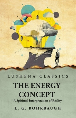 The Energy Concept A Spiritual Interpretation of Reality by Lewis Guy Rohrbaugh