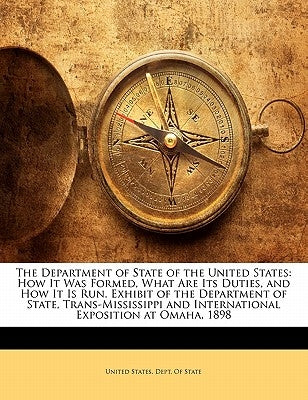 The Department of State of the United States: How It Was Formed, What Are Its Duties, and How It Is Run. Exhibit of the Department of State, Trans-MIS by United States Dept of State, States Dept