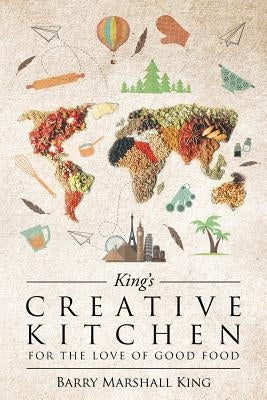 King's Creative Kitchen: For The Love of Good Food by Marshall King, Barry