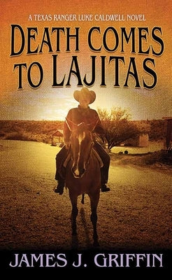 Death Comes to Lajitas: A Texas Ranger Luke Caldwell Novel by Griffin, James J.