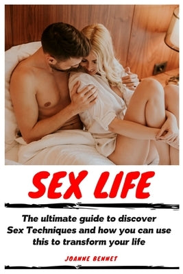 Sex Life: The ultimate guide to discover Sex Techniques and how you can use this to transform your life by Bennet, Joanne