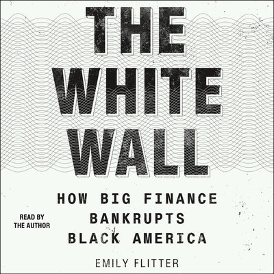 The White Wall: How Big Finance Bankrupts Black America by Flitter, Emily