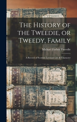 The History of the Tweedie, or Tweedy, Family; a Record of Scottish Lowland Life & Character by Tweedie, Michael Forbes