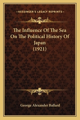 The Influence Of The Sea On The Political History Of Japan (1921) by Ballard, George Alexander