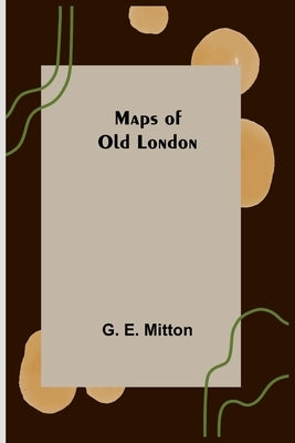 Maps of Old London by E. Mitton, G.