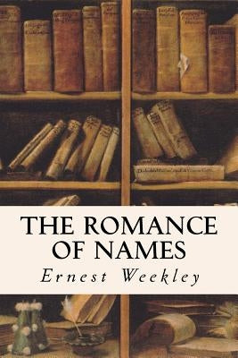 The Romance of Names by Weekley, Ernest