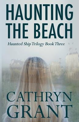 Haunting the Beach: The Haunted Ship Trilogy Book Three by Grant, Cathryn