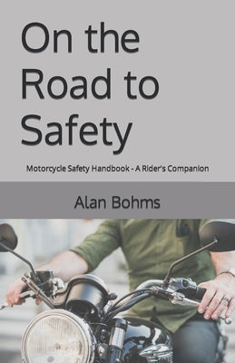 On the Road to Safety: Motorcycle Safety Handbook - A Rider's Companion by Bohms, Alan