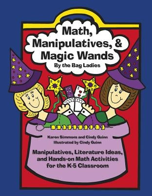 Math, Manipulatives, & Magic Wands: Manipulatives, Literature Ideas, and Hands-On Math Activities for the K-5 Classroom by Simmons, Karen