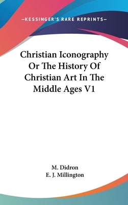 Christian Iconography Or The History Of Christian Art In The Middle Ages V1 by Didron, M.