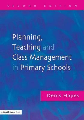 Planning, Teaching and Class Management in Primary Schools by Hayes, Denis