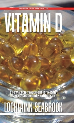 Vitamin D: The Miracle Treatment for Nearly Every Disease and Health Issue by Seabrook, Lochlainn