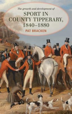 The Growth and Development of Sport in County Tipperary, 1840-1880 by Bracken, Patrick