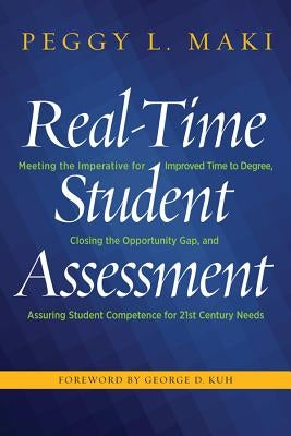 Real-Time Student Assessment: Meeting the Imperative for Improved Time to Degree, Closing the Opportunity Gap, and Assuring Student Competencies for by Maki, Peggy L.