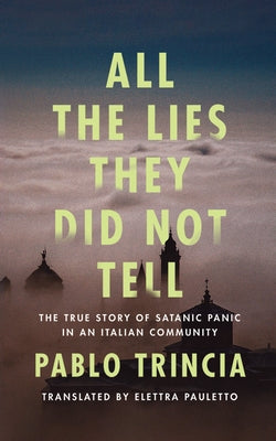 All the Lies They Did Not Tell: The True Story of Satanic Panic in an Italian Community by Trincia, Pablo