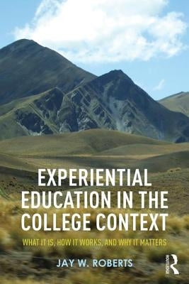 Experiential Education in the College Context: What it is, How it Works, and Why it Matters by Roberts, Jay W.