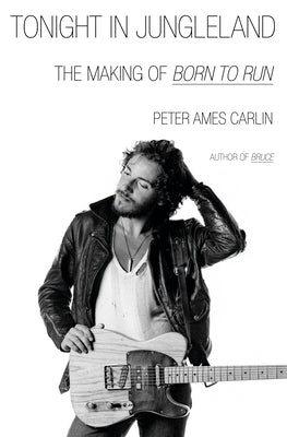 Tonight in Jungleland: The Making of Born to Run by Carlin, Peter Ames