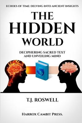 The Hidden World: Deciphering Sacred Text and Unveiling Mind by Roswell, T. J.