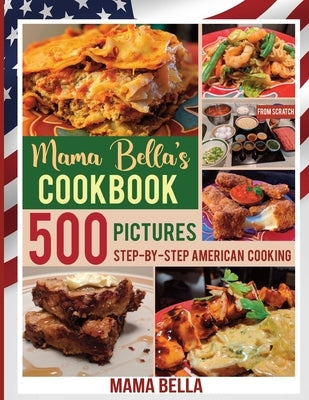 Mama Bella's Cookbook: 500 Pictures Step-by-Step American Cooking by Bella, Mama