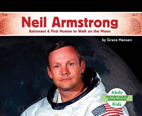 Neil Armstrong: Astronaut & First Human to Walk on the Moon by Hansen, Grace