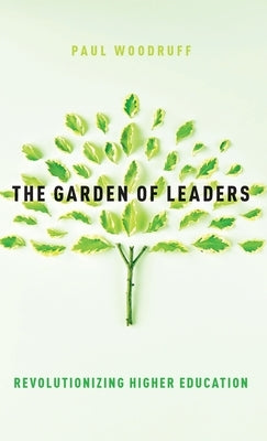 The Garden of Leaders: Revolutionizing Higher Education by Woodruff, Paul