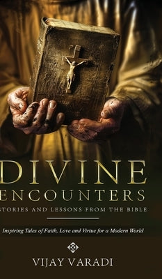 Divine Encounters: Stories and Lessons from The Bible - Inspiring Tales of Faith, Love and Virtue for a Modern World by Varadi, Vijay