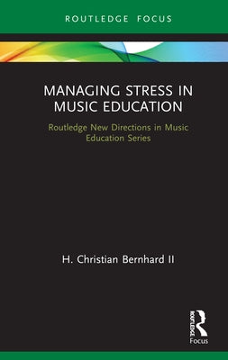 Managing Stress in Music Education: Routes to Wellness and Vitality by II Bernhard, H. Christian