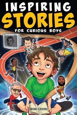 Inspiring Stories for Curious Boys: True Motivational Tales to Build Self-Confidence, Courage, and Kindness for Young Readers by Munoz, Chris