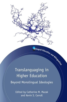 Translanguaging in Higher Education: Beyond Monolingual Ideologies by Mazak, Catherine M.