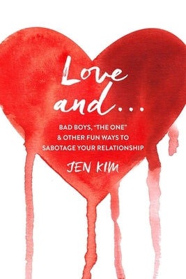 Love and . . .: Bad Boys, the One, and Other Fun Ways to Sabotage Your Relationship by Kim, Jen