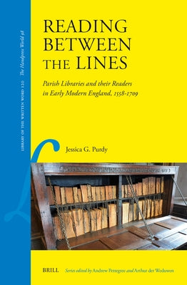 Reading Between the Lines: Parish Libraries and Their Readers in Early Modern England, 1558-1709 by Purdy, Jessica G.