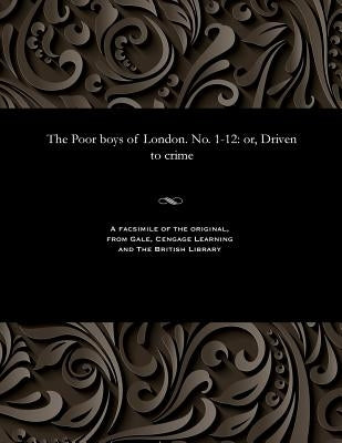 The Poor Boys of London. No. 1-12: Or, Driven to Crime by Various