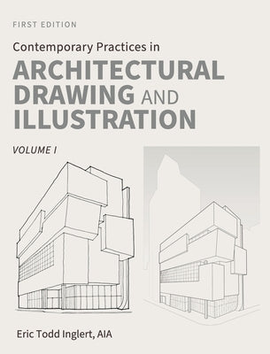 Contemporary Practices in Architectural Drawing and Illustration: Volume I by Inglert, Eric Todd