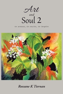 Art and Soul 2: to arouse, to excite, to inspire by Tiernan, Roxsane K.