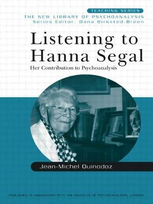 Listening to Hanna Segal: Her Contribution to Psychoanalysis by Quinodoz, Jean-Michel