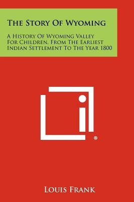 The Story Of Wyoming: A History Of Wyoming Valley For Children, From The Earliest Indian Settlement To The Year 1800 by Frank, Louis