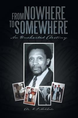 From Nowhere to Somewhere: An Uncharted Destiny by Mokhobo, K. P.