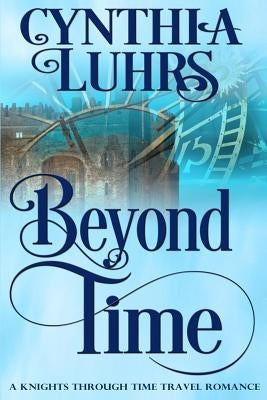 Beyond Time: A Knights Through Time Travel Romance Novel by Luhrs, Cynthia