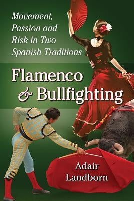 Flamenco and Bullfighting: Movement, Passion and Risk in Two Spanish Traditions by Landborn, Adair