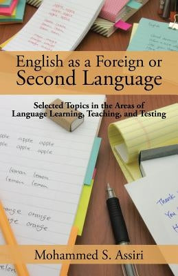 English as a Foreign or Second Language: Selected Topics in the Areas of Language Learning, Teaching, and Testing by Assiri, Mohammed S.