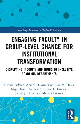 Engaging Faculty in Group-Level Change for Institutional Transformation: Disrupting Inequity and Building Inclusive Academic Departments by Jackson, J. Kasi