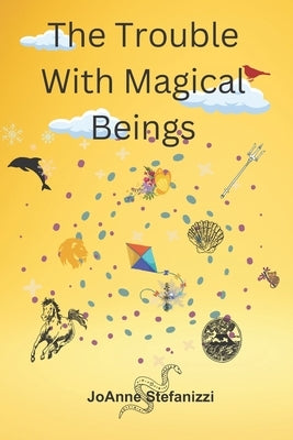 The Trouble with Magical Beings by Stefanizzi, Joanne