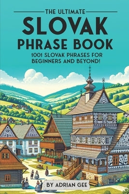 The Ultimate Slovak Phrase Book: 1001 Slovak Phrases for Beginners and Beyond! by Gee, Adrian