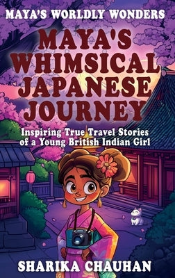 Maya's Worldly Wonders: Maya's Whimsical Japanese Journey by Chauhan, Sharika