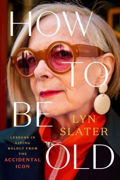 How to Be Old: Lessons in Living Boldly from the Accidental Icon