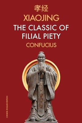 Xiaojing The Classic of Filial Piety: Chinese-English Edition by Confucius