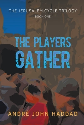 The Players Gather: The Jerusalem Cycle Trilogy Book One by Haddad, André John