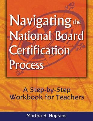 Navigating the National Board Certification Process: A Step-By-Step Workbook for Teachers by Hopkins, Martha H.